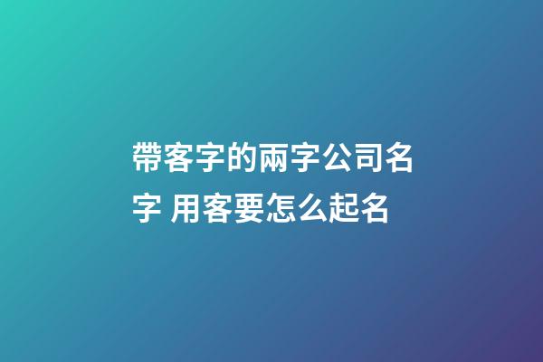 帶客字的兩字公司名字 用客要怎么起名-第1張-公司起名-玄機派